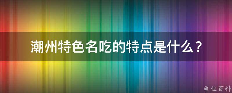 潮州特色名吃的特点是什么？