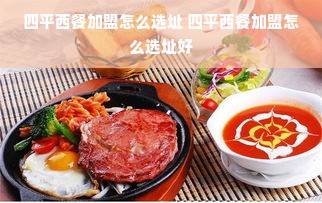 四平西餐加盟怎么选址 四平西餐加盟怎么选址好